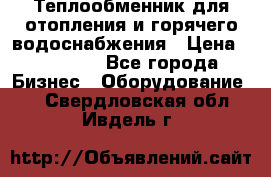 Теплообменник для отопления и горячего водоснабжения › Цена ­ 11 000 - Все города Бизнес » Оборудование   . Свердловская обл.,Ивдель г.